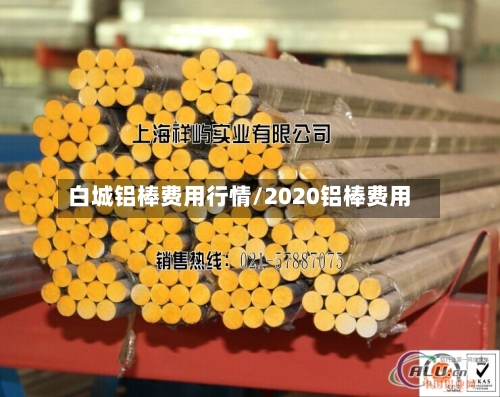 白城铝棒费用行情/2020铝棒费用