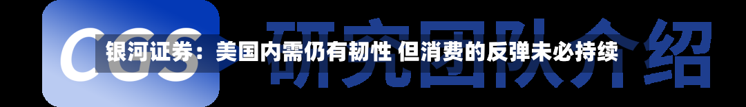 银河证券：美国内需仍有韧性 但消费的反弹未必持续
