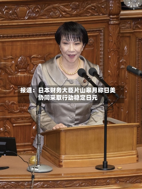报道：日本财务大臣片山皋月称日美协同采取行动稳定日元-第2张图片