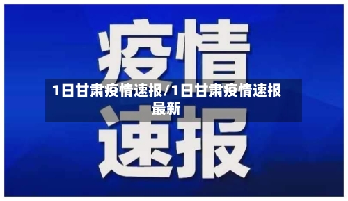 1日甘肃疫情速报/1日甘肃疫情速报最新