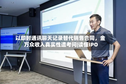 以即时通讯聊天记录替代销售合同,金万众收入真实性遭考问|读懂IPO