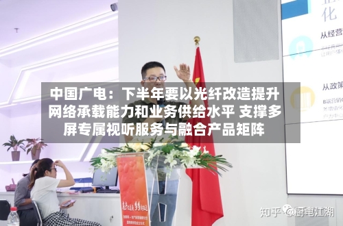 中国广电:下半年要以光纤改造提升网络承载能力和业务供给水平 支撑多屏专属视听服务与融合产品矩阵-第2张图片