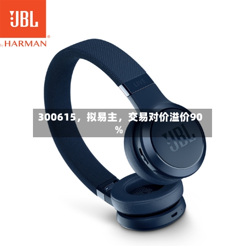 300615,拟易主,交易对价溢价90%