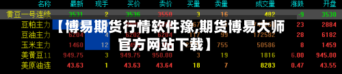 【博易期货行情软件豫,期货博易大师官方网站下载】