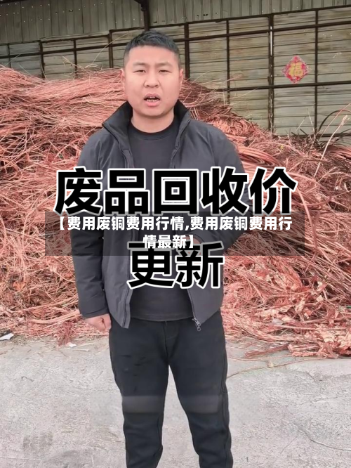 【费用废铜费用行情,费用废铜费用行情最新】