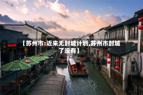 【苏州市:近来无封城计划,苏州市封城了没有】