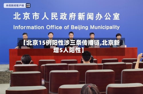 【北京15例阳性涉三条传播链,北京新增5人阳性】
