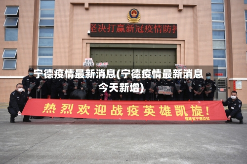 宁德疫情最新消息(宁德疫情最新消息今天新增)-第2张图片