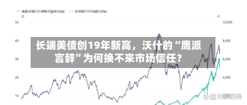 长端美债创19年新高，沃什的“鹰派言辞”为何换不来市场信任？