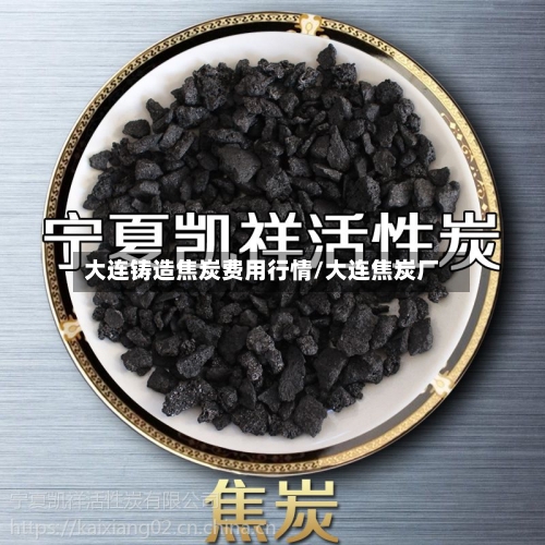 大连铸造焦炭费用行情/大连焦炭厂-第2张图片
