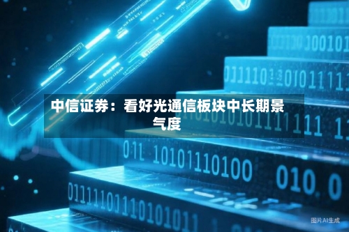 中信证券:看好光通信板块中长期景气度-第3张图片