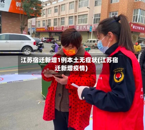 江苏宿迁新增1例本土无症状(江苏宿迁新增疫情)