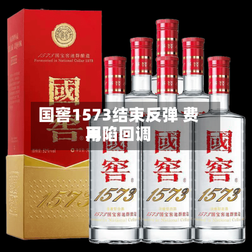 国窖1573结束反弹 费用
再陷回调-第2张图片