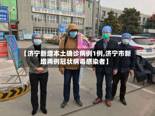 【济宁新增本土确诊病例1例,济宁市新增两例冠状病毒感染者】