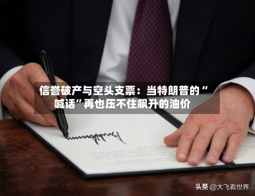 信誉破产与空头支票：当特朗普的“喊话”再也压不住飙升的油价-第2张图片