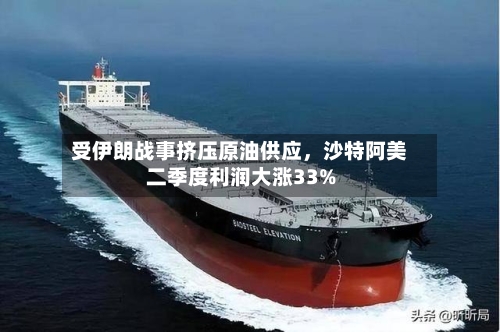 受伊朗战事挤压原油供应，沙特阿美二季度利润大涨33%-第2张图片