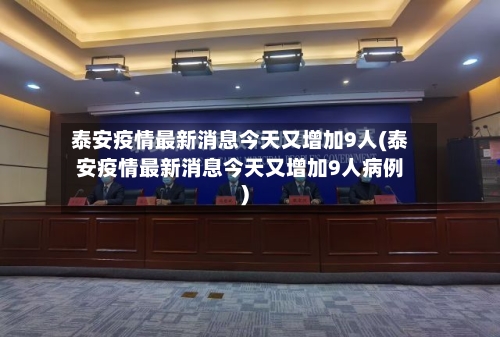 泰安疫情最新消息今天又增加9人(泰安疫情最新消息今天又增加9人病例)-第2张图片