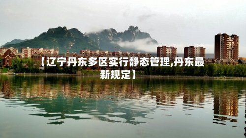 【辽宁丹东多区实行静态管理,丹东最新规定】