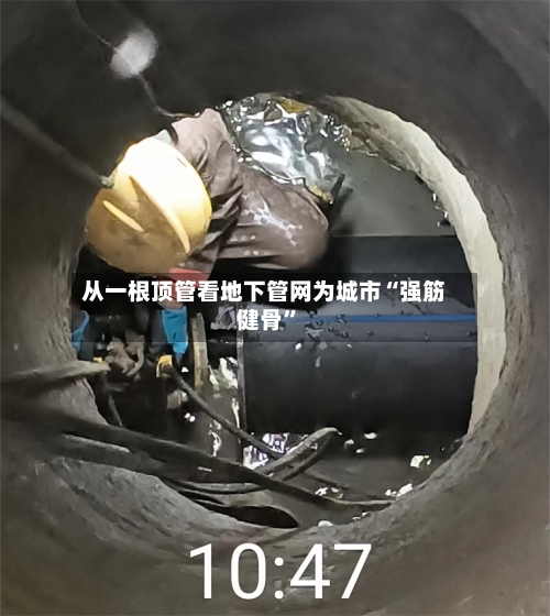 从一根顶管看地下管网为城市“强筋健骨”
