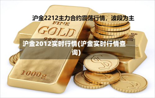 沪金2012实时行情(沪金实时行情查询)