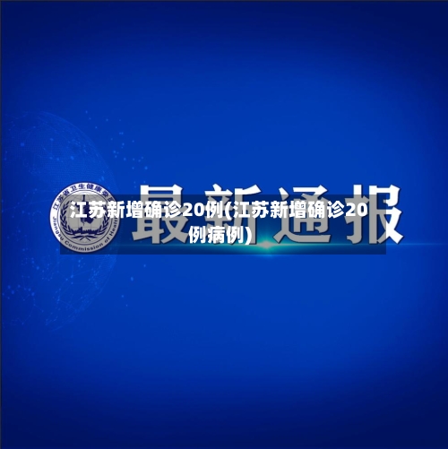 江苏新增确诊20例(江苏新增确诊20例病例)-第2张图片