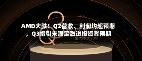 AMD大跌！Q2营收、利润均超预期，Q3指引未满足激进投资者预期-第3张图片