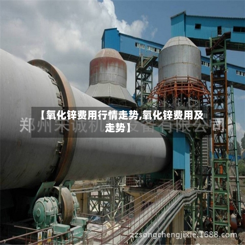 【氧化锌费用行情走势,氧化锌费用及走势】