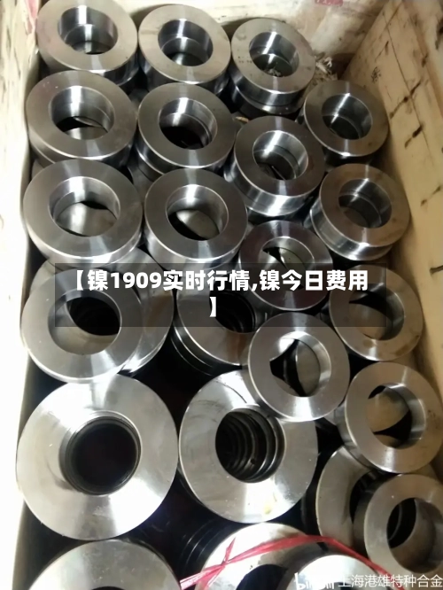 【镍1909实时行情,镍今日费用】