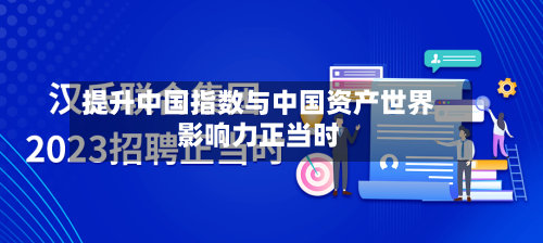 提升中国指数与中国资产世界
影响力正当时