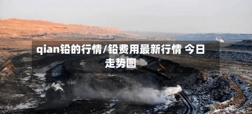 qian铅的行情/铅费用最新行情 今日走势图-第1张图片