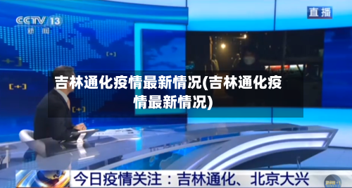 吉林通化疫情最新情况(吉林通化疫情最新情况)-第1张图片