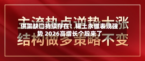 供需缺口持续存在!稀土永磁表现强势 2026高增长个股来了