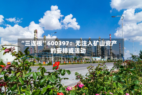 “三连板”600397：无注入矿山资产的安排或活动