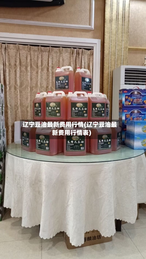 辽宁豆油最新费用行情(辽宁豆油最新费用行情表)-第3张图片