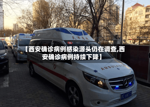【西安确诊病例感染源头仍在调查,西安确诊病例持续下降】