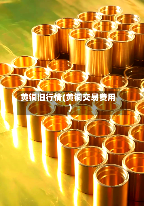 黄铜旧行情(黄铜交易费用)