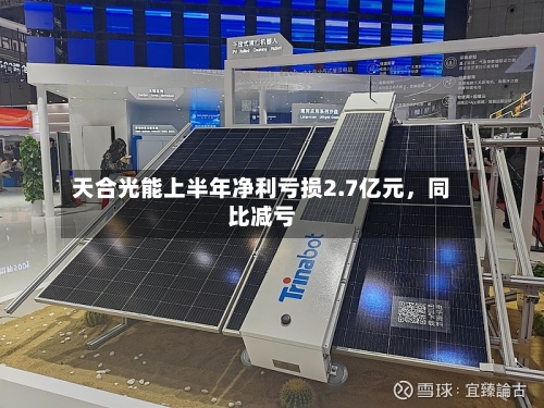 天合光能上半年净利亏损2.7亿元，同比减亏-第1张图片