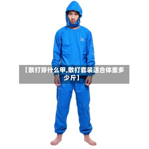 【散打穿什么甲,散打套装适合体重多少斤】