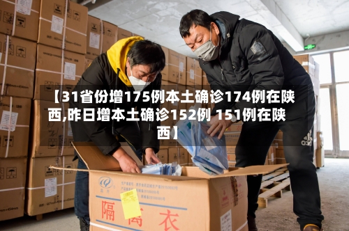 【31省份增175例本土确诊174例在陕西,昨日增本土确诊152例 151例在陕西】