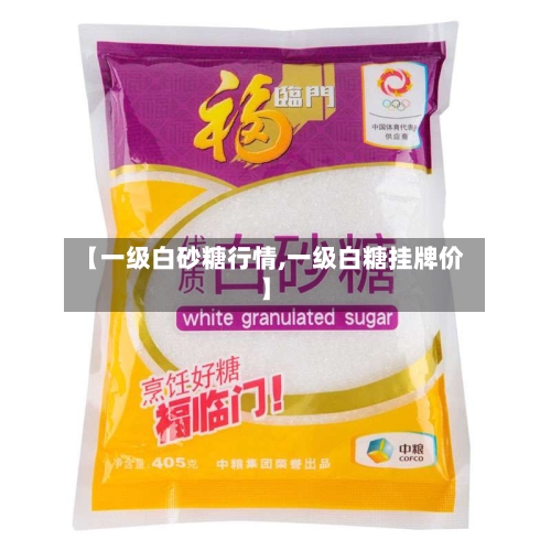 【一级白砂糖行情,一级白糖挂牌价】-第3张图片