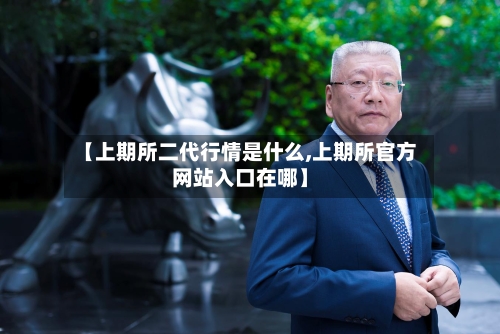 【上期所二代行情是什么,上期所官方网站入口在哪】-第2张图片