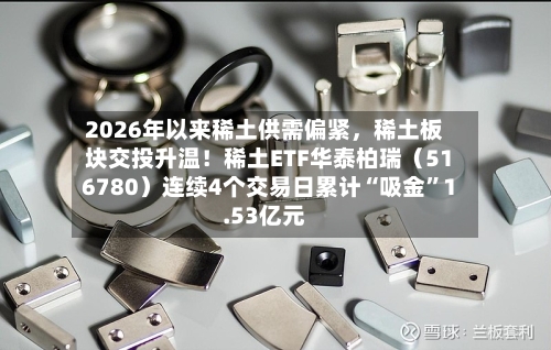 2026年以来稀土供需偏紧，稀土板块交投升温！稀土ETF华泰柏瑞（516780）连续4个交易日累计“吸金”1.53亿元-第2张图片