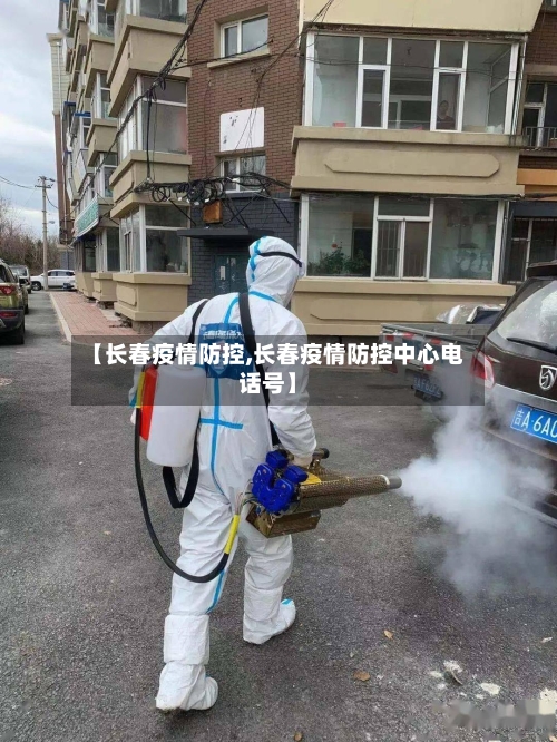 【长春疫情防控,长春疫情防控中心电话号】