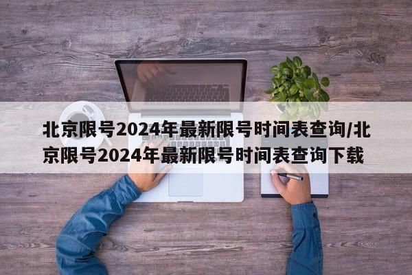 北京限号2024年最新限号时间表查询/北京限号2024年最新限号时间表查询下载