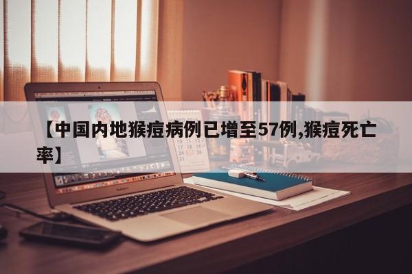 【中国内地猴痘病例已增至57例,猴痘死亡率】