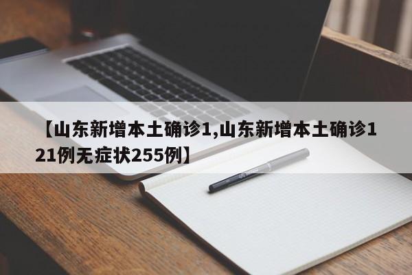 【山东新增本土确诊1,山东新增本土确诊121例无症状255例】
