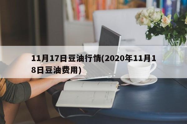 11月17日豆油行情(2020年11月18日豆油费用)