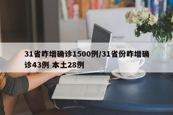 31省昨增确诊1500例/31省份昨增确诊43例 本土28例