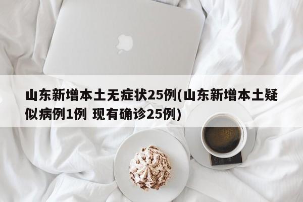 山东新增本土无症状25例(山东新增本土疑似病例1例 现有确诊25例)