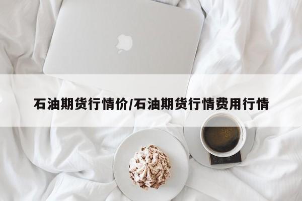 石油期货行情价/石油期货行情费用行情